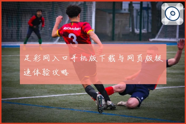 足彩网入口手机版下载与网页版极速体验攻略