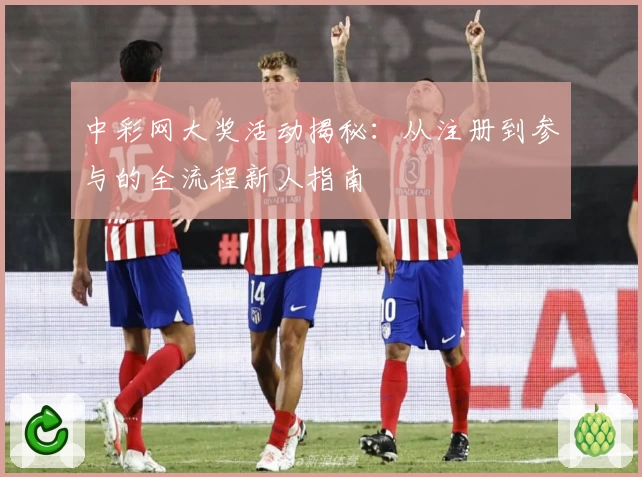 中彩网大奖活动揭秘：从注册到参与的全流程新人指南