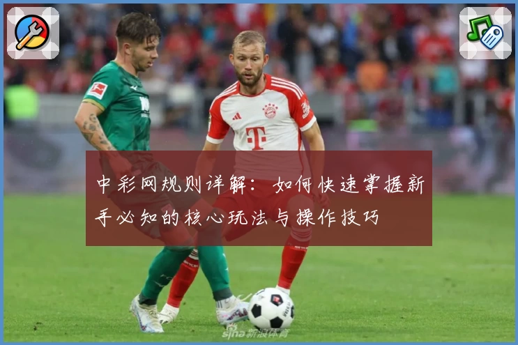 中彩网规则详解：如何快速掌握新手必知的核心玩法与操作技巧