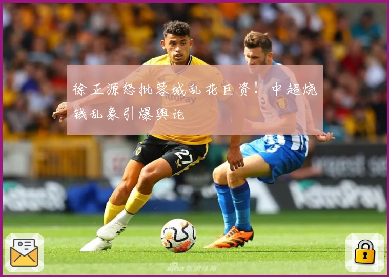 徐正源怒批蓉城乱花巨资！中超烧钱乱象引爆舆论