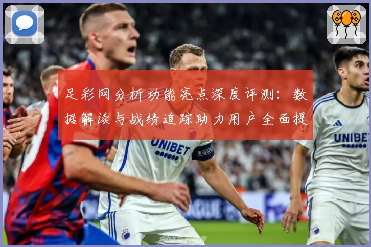 足彩网分析功能亮点深度评测：数据解读与战绩追踪助力用户全面提升预测能力