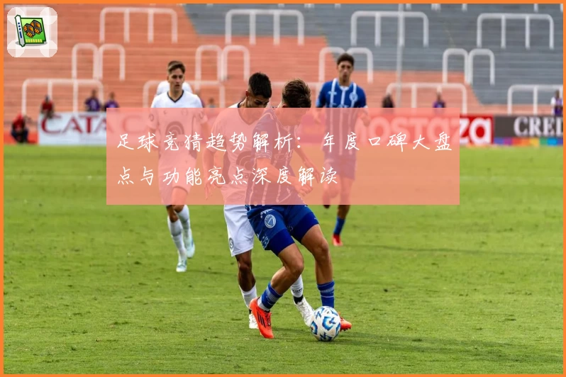 足球竞猜趋势解析:年度口碑大盘点与功能亮点深度解读