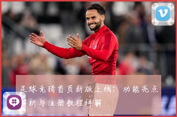 足球竞猜首页新版上线：功能亮点解析与注册教程详解
