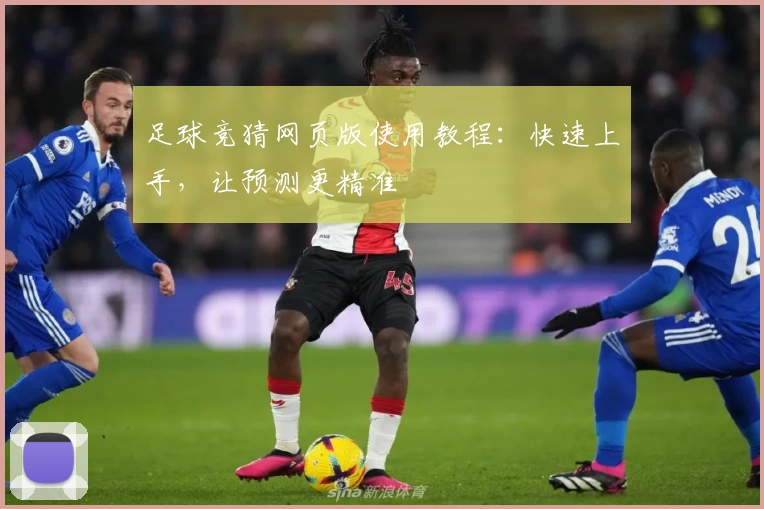 足球竞猜网页版使用教程：快速上手，让预测更精准