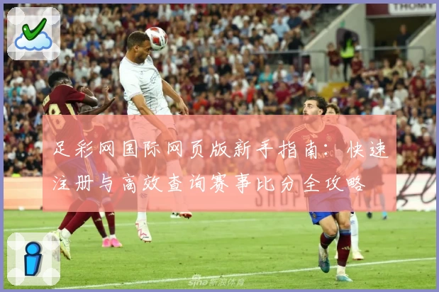 足彩网国际网页版新手指南:快速注册与高效查询赛事比分全攻略