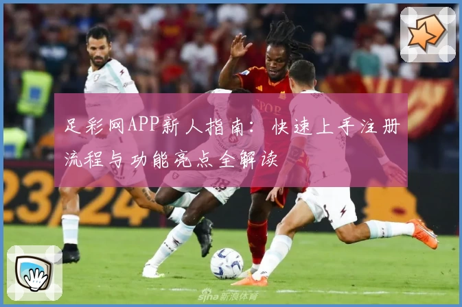 足彩网APP新人指南：快速上手注册流程与功能亮点全解读