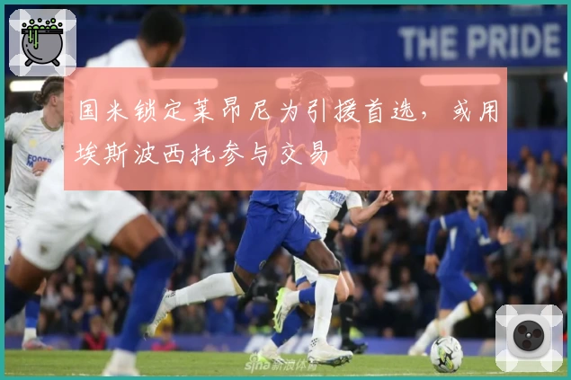 国米锁定莱昂尼为引援首选，或用埃斯波西托参与交易