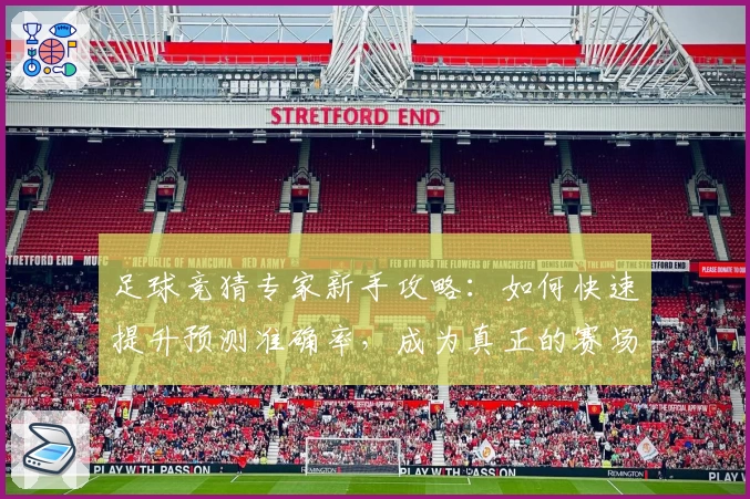 足球竞猜专家新手攻略:如何快速提升预测准确率,成为真正的赛场达人