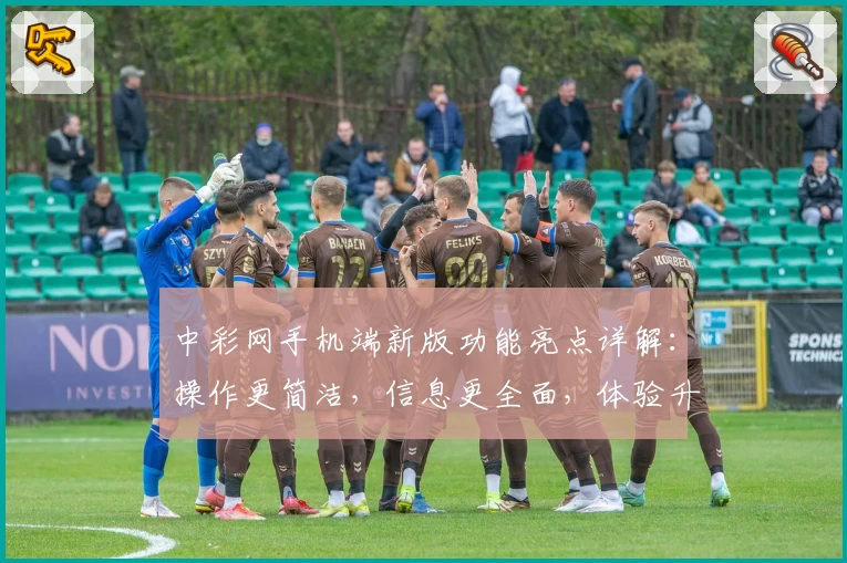 中彩网手机端新版功能亮点详解：操作更简洁，信息更全面，体验升至新高度