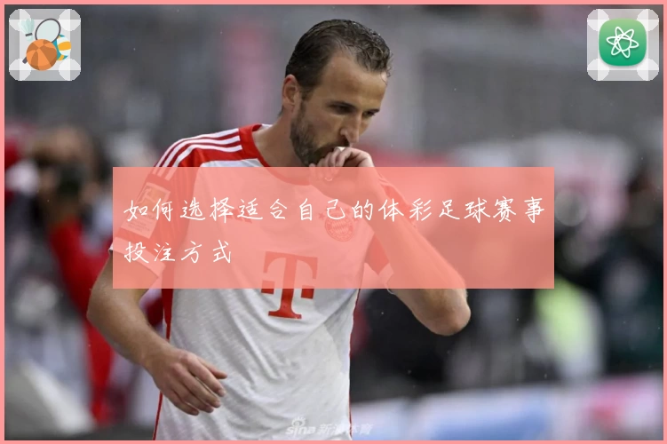 如何选择适合自己的体彩足球赛事投注方式