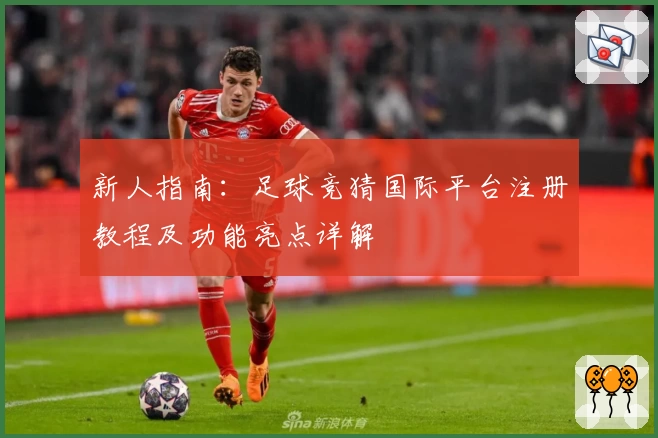 新人指南：足球竞猜国际平台注册教程及功能亮点详解
