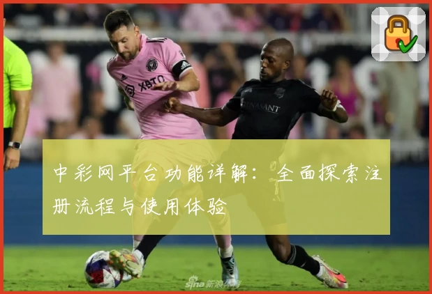 中彩网平台功能详解：全面探索注册流程与使用体验
