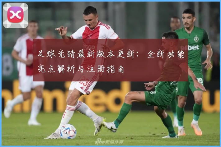 足球竞猜最新版本更新：全新功能亮点解析与注册指南