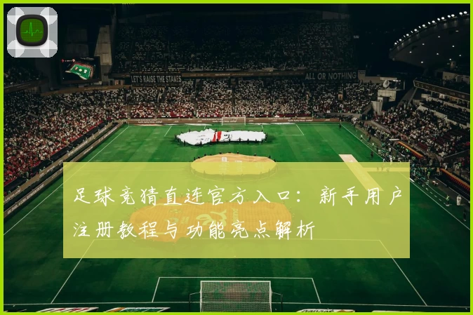 足球竞猜直连官方入口：新手用户注册教程与功能亮点解析