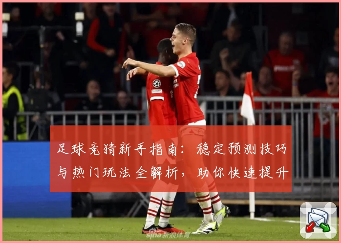 足球竞猜新手指南：稳定预测技巧与热门玩法全解析，助你快速提升胜率