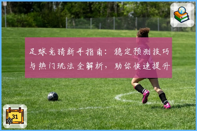 足球竞猜新手指南：稳定预测技巧与热门玩法全解析，助你快速提升胜率
