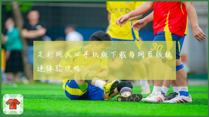 足彩网入口手机版下载与网页版极速体验攻略