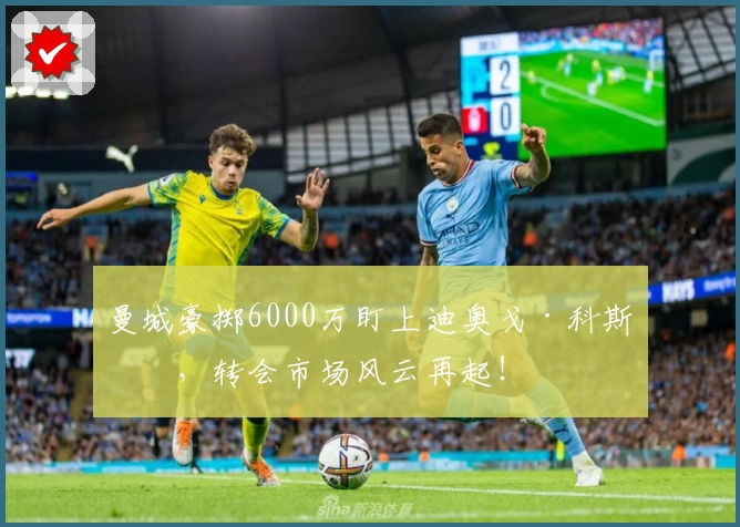 曼城豪掷6000万盯上迪奥戈·科斯塔，转会市场风云再起！