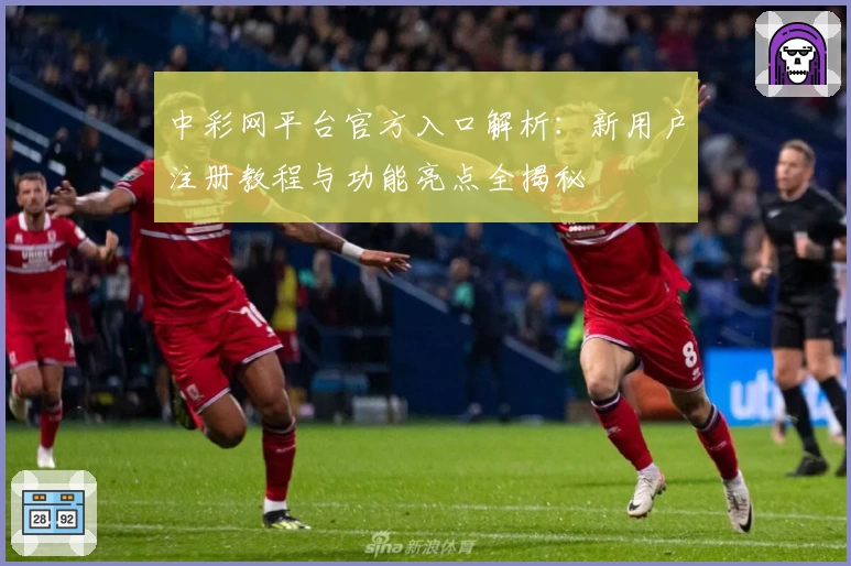 中彩网平台官方入口解析：新用户注册教程与功能亮点全揭秘