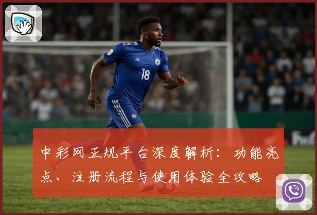 中彩网正规平台深度解析：功能亮点、注册流程与使用体验全攻略