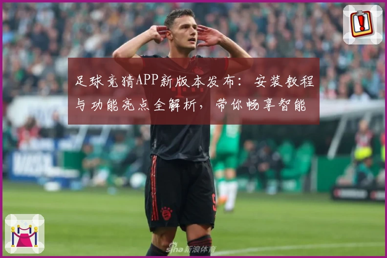 足球竞猜APP新版本发布：安装教程与功能亮点全解析，带你畅享智能化竞猜体验