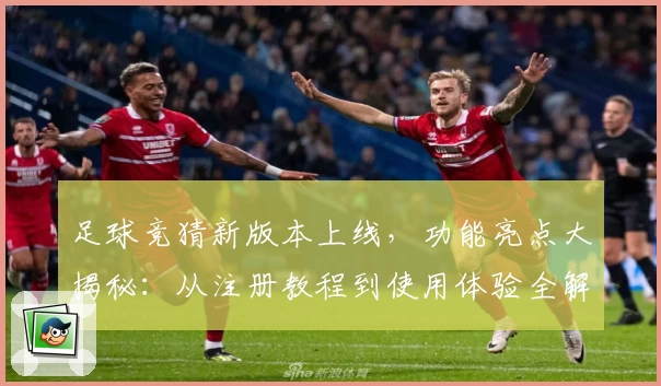 足球竞猜新版本上线，功能亮点大揭秘：从注册教程到使用体验全解析