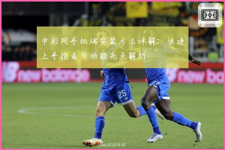 中彩网手机端安装方法详解：快速上手指南与功能亮点解析