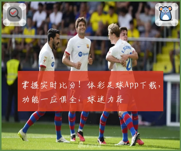 掌握实时比分！体彩足球App下载，功能一应俱全，球迷力荐