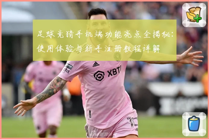 足球竞猜手机端功能亮点全揭秘：使用体验与新手注册教程详解