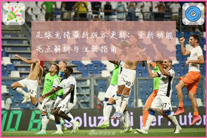 足球竞猜最新版本更新：全新功能亮点解析与注册指南