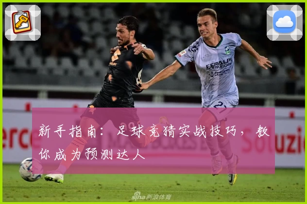 新手指南：足球竞猜实战技巧，教你成为预测达人