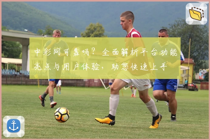 中彩网可靠吗？全面解析平台功能亮点与用户体验，助您快速上手