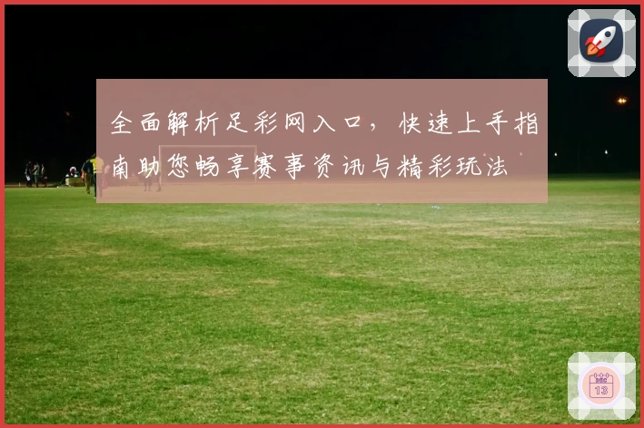 全面解析足彩网入口，快速上手指南助您畅享赛事资讯与精彩玩法