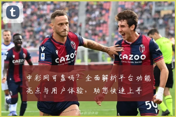 中彩网可靠吗？全面解析平台功能亮点与用户体验，助您快速上手