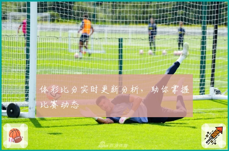 体彩比分实时更新分析，助你掌握比赛动态