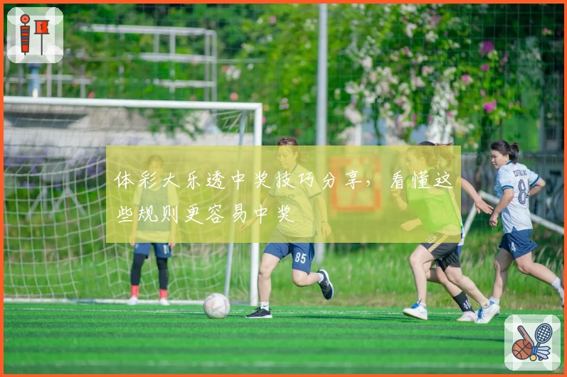 体彩大乐透中奖技巧分享，看懂这些规则更容易中奖