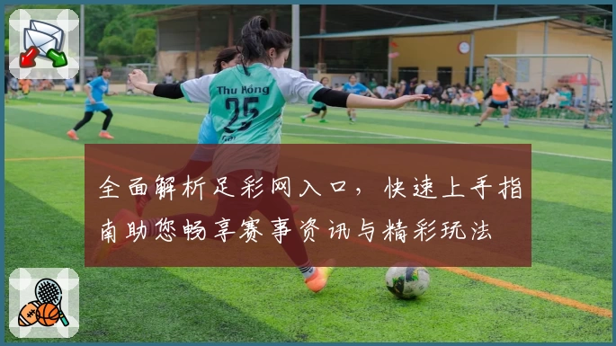 全面解析足彩网入口，快速上手指南助您畅享赛事资讯与精彩玩法