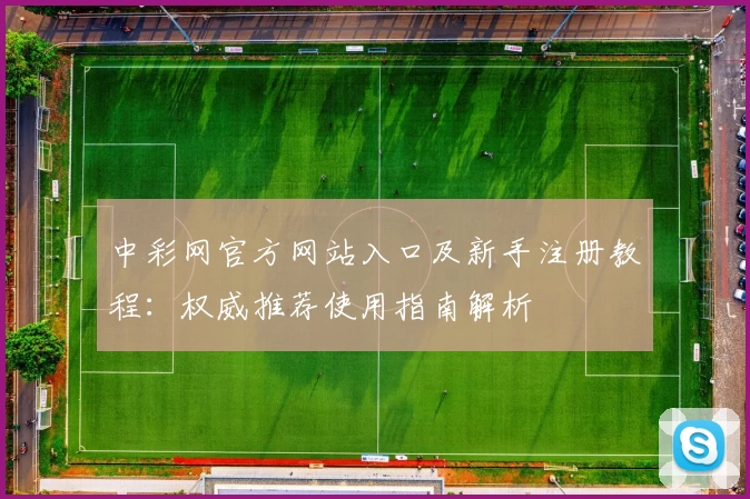 中彩网官方网站入口及新手注册教程:权威推荐使用指南解析