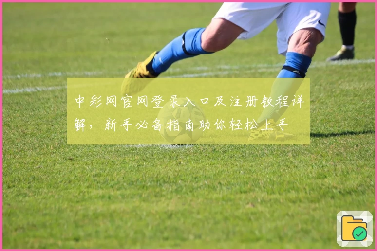 中彩网官网登录入口及注册教程详解，新手必备指南助你轻松上手