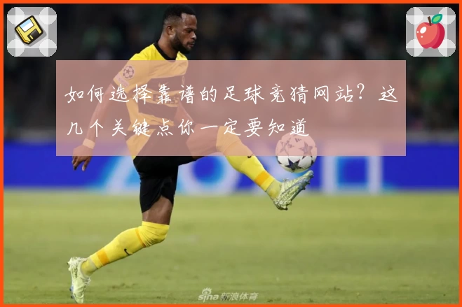 如何选择靠谱的足球竞猜网站？这几个关键点你一定要知道