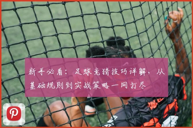 新手必看:足球竞猜技巧详解,从基础规则到实战策略一网打尽