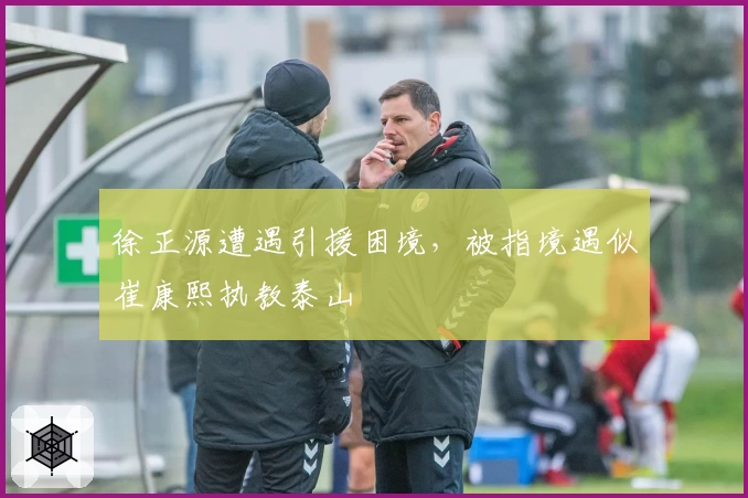 徐正源遭遇引援困境，被指境遇似崔康熙执教泰山